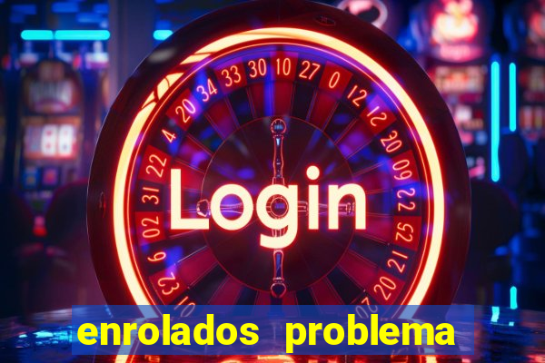 enrolados problema em dobro click jogos